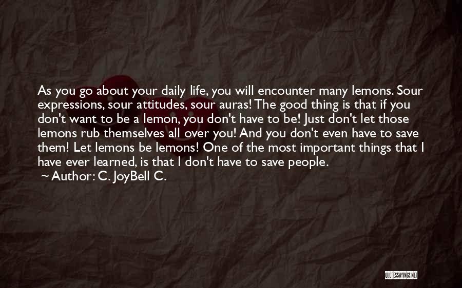 C. JoyBell C. Quotes: As You Go About Your Daily Life, You Will Encounter Many Lemons. Sour Expressions, Sour Attitudes, Sour Auras! The Good