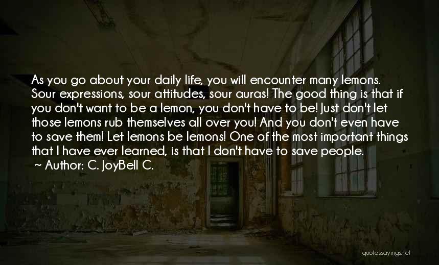 C. JoyBell C. Quotes: As You Go About Your Daily Life, You Will Encounter Many Lemons. Sour Expressions, Sour Attitudes, Sour Auras! The Good