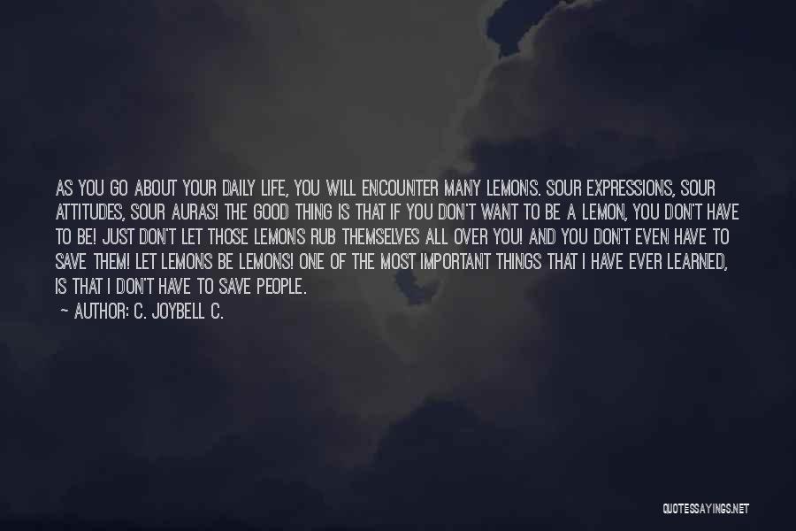 C. JoyBell C. Quotes: As You Go About Your Daily Life, You Will Encounter Many Lemons. Sour Expressions, Sour Attitudes, Sour Auras! The Good