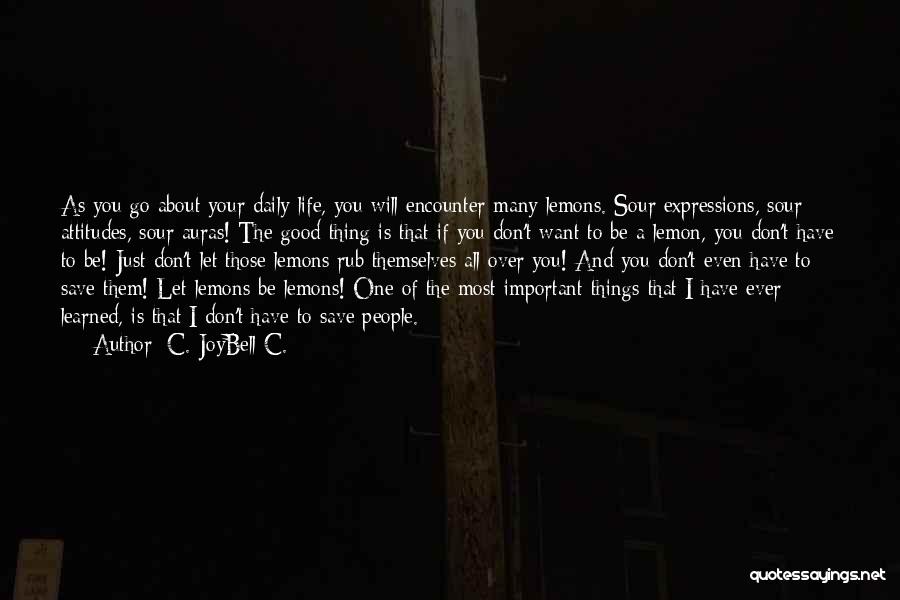 C. JoyBell C. Quotes: As You Go About Your Daily Life, You Will Encounter Many Lemons. Sour Expressions, Sour Attitudes, Sour Auras! The Good