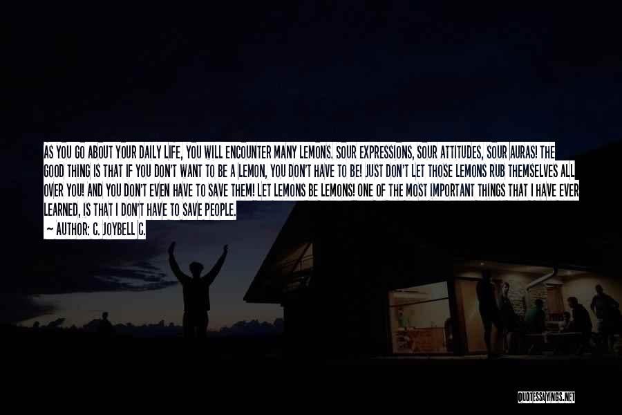 C. JoyBell C. Quotes: As You Go About Your Daily Life, You Will Encounter Many Lemons. Sour Expressions, Sour Attitudes, Sour Auras! The Good