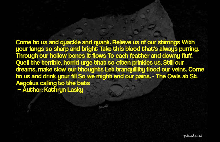 Kathryn Lasky Quotes: Come To Us And Quackle And Quank. Relieve Us Of Our Stirrings With Your Fangs So Sharp And Bright Take