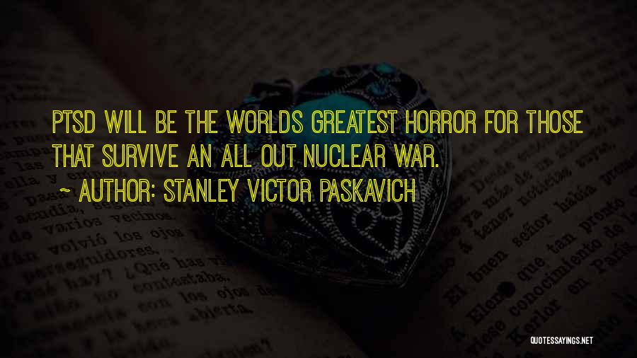 Stanley Victor Paskavich Quotes: Ptsd Will Be The Worlds Greatest Horror For Those That Survive An All Out Nuclear War.