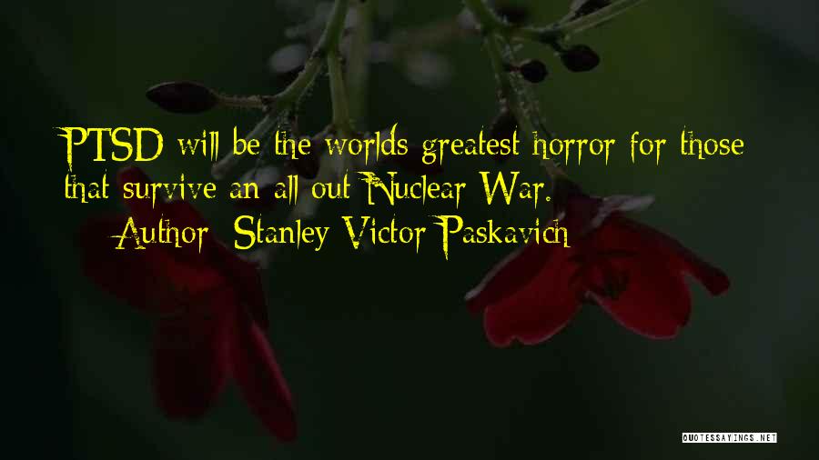 Stanley Victor Paskavich Quotes: Ptsd Will Be The Worlds Greatest Horror For Those That Survive An All Out Nuclear War.