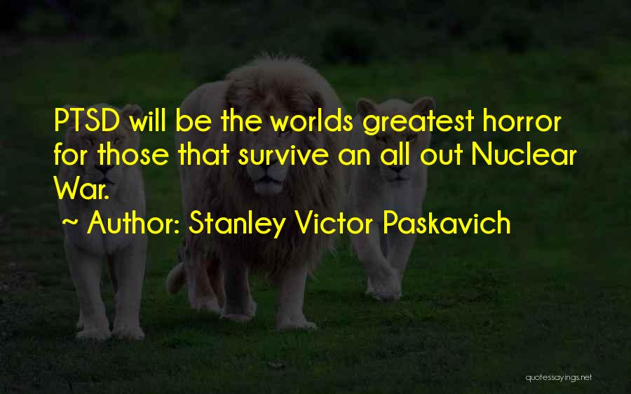 Stanley Victor Paskavich Quotes: Ptsd Will Be The Worlds Greatest Horror For Those That Survive An All Out Nuclear War.