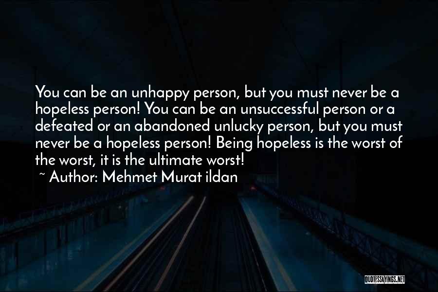 Mehmet Murat Ildan Quotes: You Can Be An Unhappy Person, But You Must Never Be A Hopeless Person! You Can Be An Unsuccessful Person