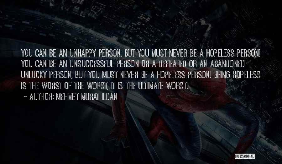 Mehmet Murat Ildan Quotes: You Can Be An Unhappy Person, But You Must Never Be A Hopeless Person! You Can Be An Unsuccessful Person