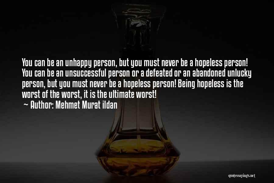 Mehmet Murat Ildan Quotes: You Can Be An Unhappy Person, But You Must Never Be A Hopeless Person! You Can Be An Unsuccessful Person