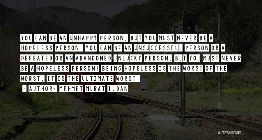 Mehmet Murat Ildan Quotes: You Can Be An Unhappy Person, But You Must Never Be A Hopeless Person! You Can Be An Unsuccessful Person