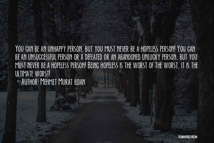 Mehmet Murat Ildan Quotes: You Can Be An Unhappy Person, But You Must Never Be A Hopeless Person! You Can Be An Unsuccessful Person