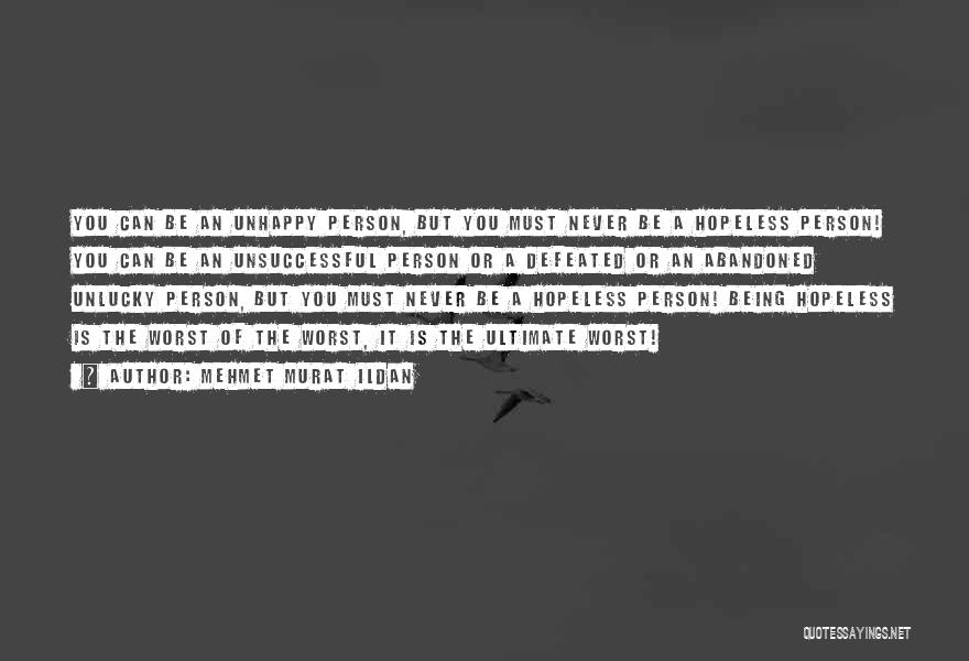 Mehmet Murat Ildan Quotes: You Can Be An Unhappy Person, But You Must Never Be A Hopeless Person! You Can Be An Unsuccessful Person