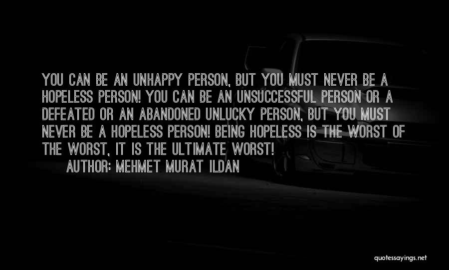 Mehmet Murat Ildan Quotes: You Can Be An Unhappy Person, But You Must Never Be A Hopeless Person! You Can Be An Unsuccessful Person