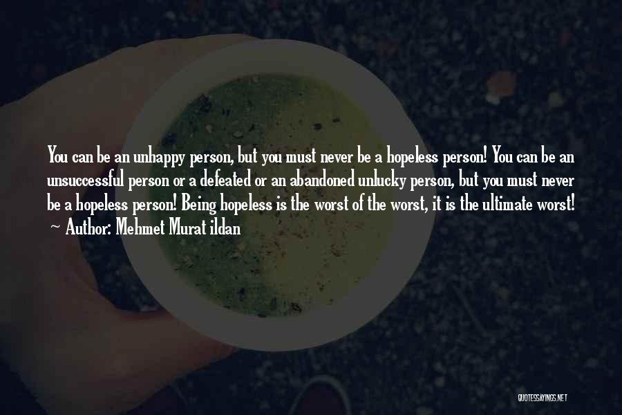 Mehmet Murat Ildan Quotes: You Can Be An Unhappy Person, But You Must Never Be A Hopeless Person! You Can Be An Unsuccessful Person