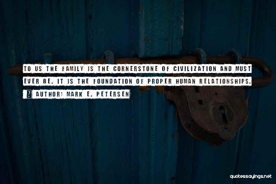 Mark E. Petersen Quotes: To Us The Family Is The Cornerstone Of Civilization And Must Ever Be. It Is The Foundation Of Proper Human