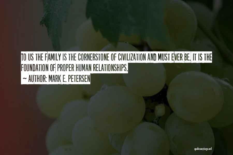 Mark E. Petersen Quotes: To Us The Family Is The Cornerstone Of Civilization And Must Ever Be. It Is The Foundation Of Proper Human