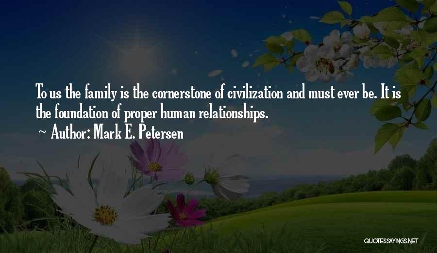 Mark E. Petersen Quotes: To Us The Family Is The Cornerstone Of Civilization And Must Ever Be. It Is The Foundation Of Proper Human