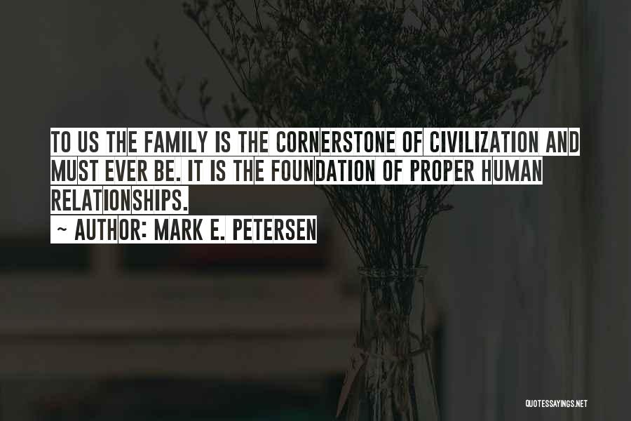 Mark E. Petersen Quotes: To Us The Family Is The Cornerstone Of Civilization And Must Ever Be. It Is The Foundation Of Proper Human