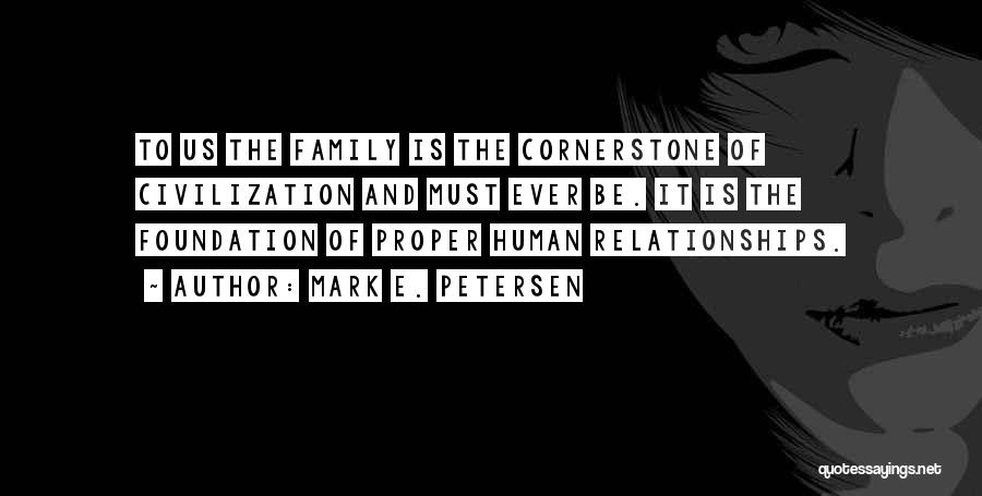 Mark E. Petersen Quotes: To Us The Family Is The Cornerstone Of Civilization And Must Ever Be. It Is The Foundation Of Proper Human
