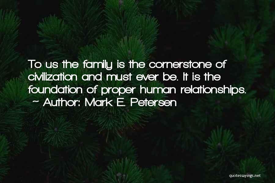 Mark E. Petersen Quotes: To Us The Family Is The Cornerstone Of Civilization And Must Ever Be. It Is The Foundation Of Proper Human