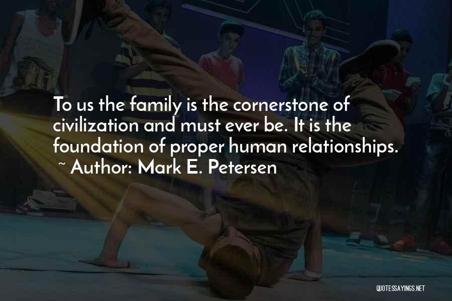 Mark E. Petersen Quotes: To Us The Family Is The Cornerstone Of Civilization And Must Ever Be. It Is The Foundation Of Proper Human
