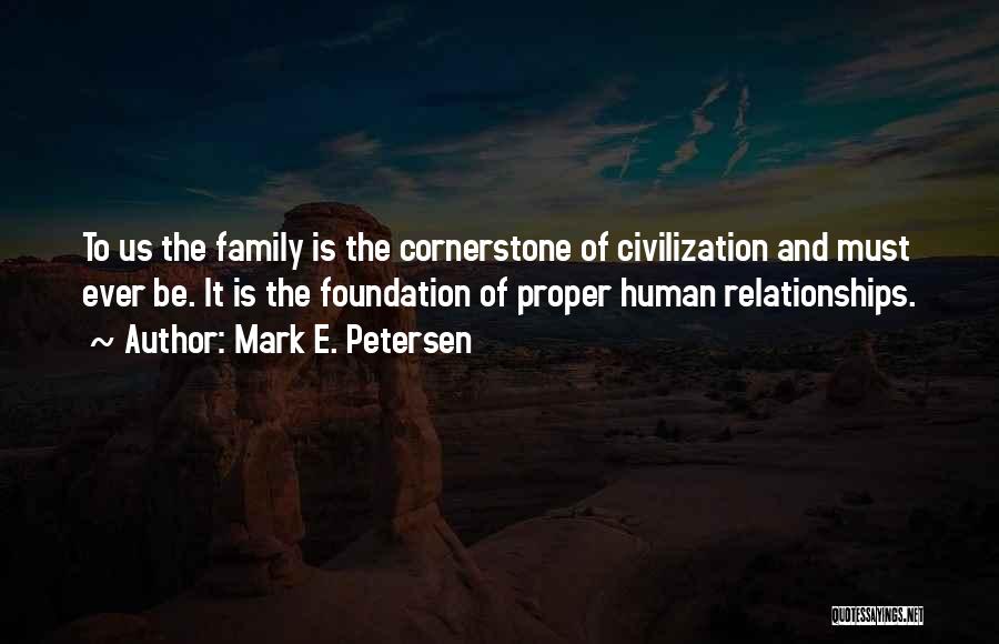 Mark E. Petersen Quotes: To Us The Family Is The Cornerstone Of Civilization And Must Ever Be. It Is The Foundation Of Proper Human