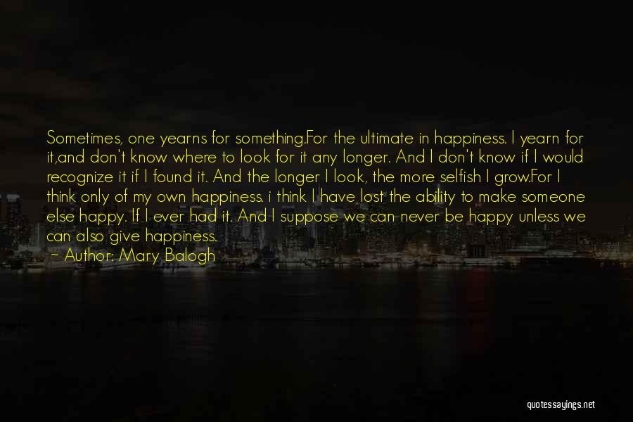 Mary Balogh Quotes: Sometimes, One Yearns For Something.for The Ultimate In Happiness. I Yearn For It,and Don't Know Where To Look For It