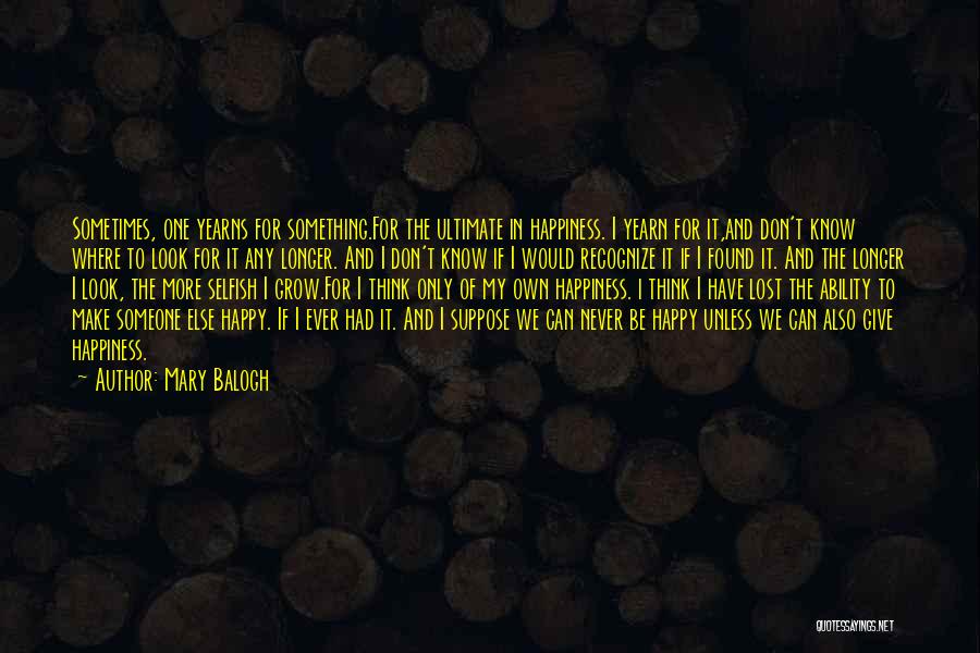 Mary Balogh Quotes: Sometimes, One Yearns For Something.for The Ultimate In Happiness. I Yearn For It,and Don't Know Where To Look For It