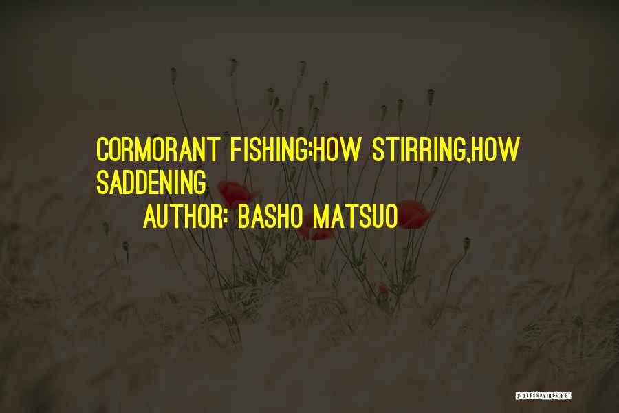 Basho Matsuo Quotes: Cormorant Fishing:how Stirring,how Saddening