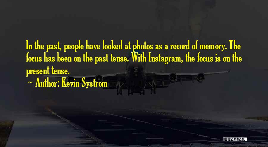 Kevin Systrom Quotes: In The Past, People Have Looked At Photos As A Record Of Memory. The Focus Has Been On The Past