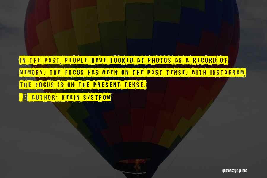 Kevin Systrom Quotes: In The Past, People Have Looked At Photos As A Record Of Memory. The Focus Has Been On The Past