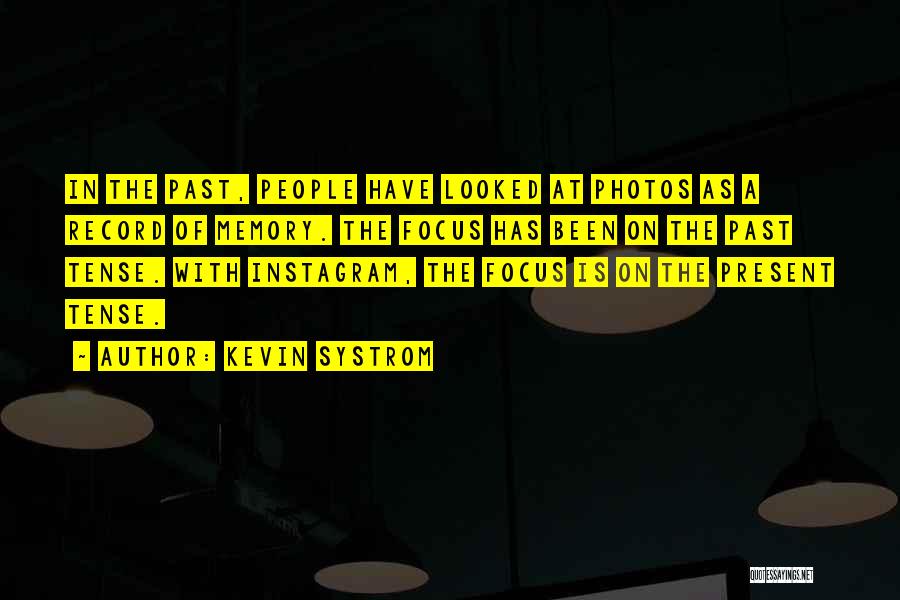 Kevin Systrom Quotes: In The Past, People Have Looked At Photos As A Record Of Memory. The Focus Has Been On The Past