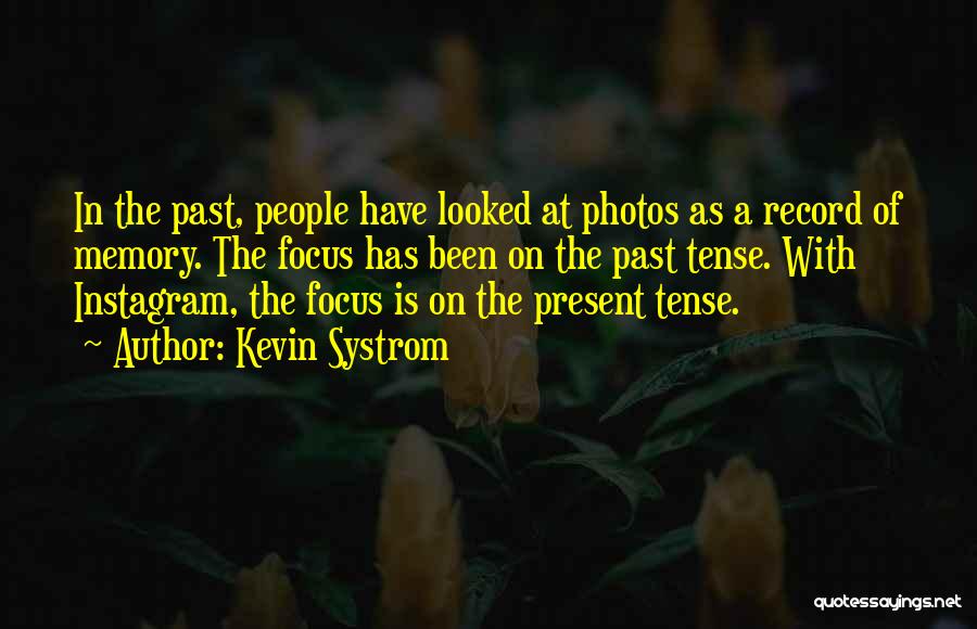 Kevin Systrom Quotes: In The Past, People Have Looked At Photos As A Record Of Memory. The Focus Has Been On The Past