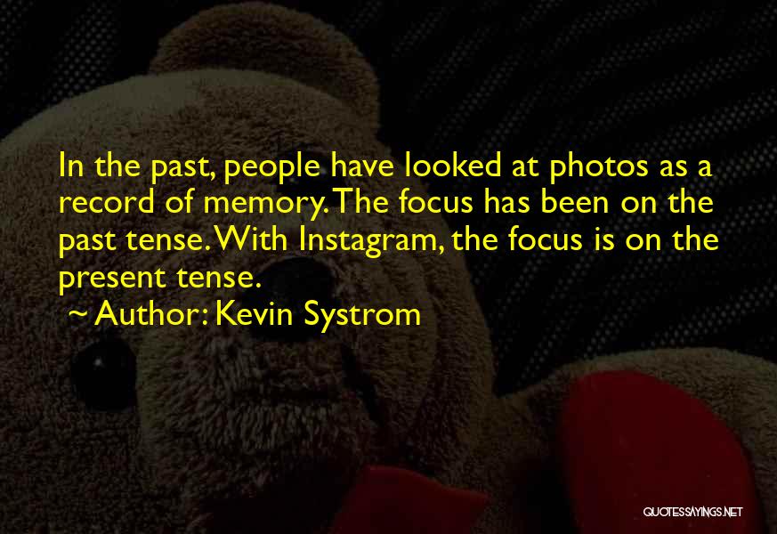 Kevin Systrom Quotes: In The Past, People Have Looked At Photos As A Record Of Memory. The Focus Has Been On The Past