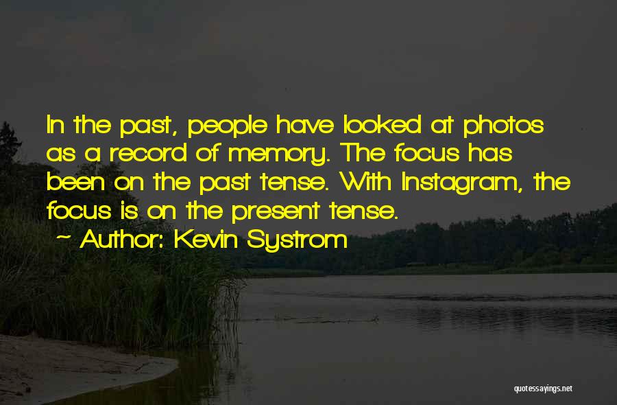 Kevin Systrom Quotes: In The Past, People Have Looked At Photos As A Record Of Memory. The Focus Has Been On The Past