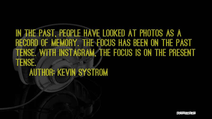 Kevin Systrom Quotes: In The Past, People Have Looked At Photos As A Record Of Memory. The Focus Has Been On The Past