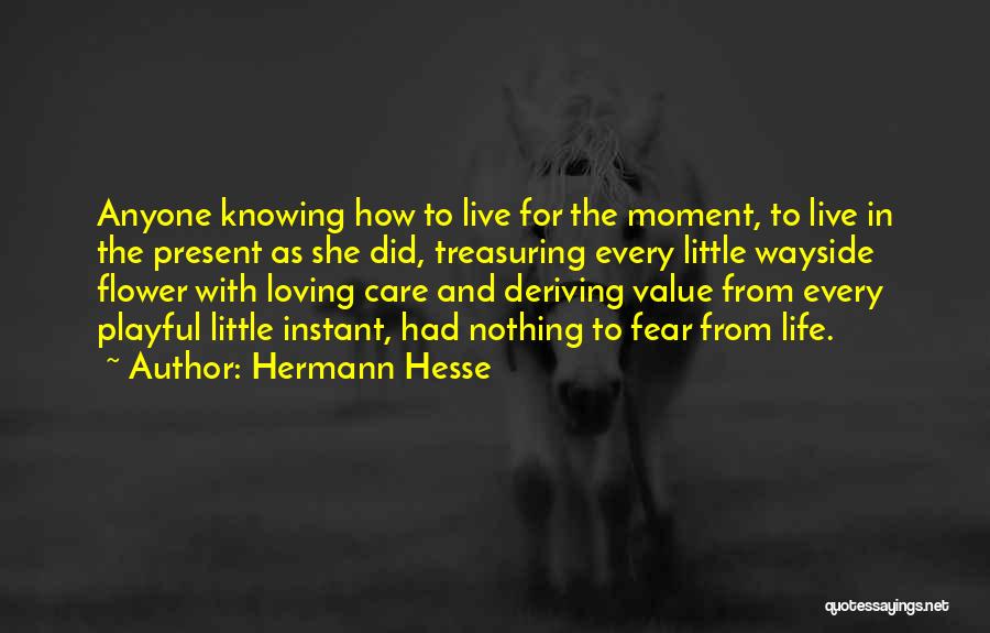 Hermann Hesse Quotes: Anyone Knowing How To Live For The Moment, To Live In The Present As She Did, Treasuring Every Little Wayside