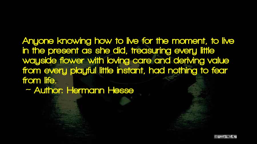 Hermann Hesse Quotes: Anyone Knowing How To Live For The Moment, To Live In The Present As She Did, Treasuring Every Little Wayside