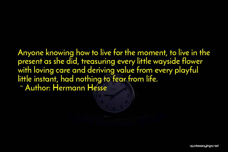 Hermann Hesse Quotes: Anyone Knowing How To Live For The Moment, To Live In The Present As She Did, Treasuring Every Little Wayside