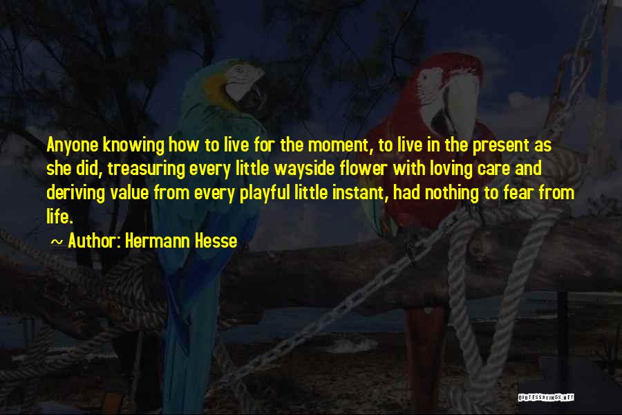 Hermann Hesse Quotes: Anyone Knowing How To Live For The Moment, To Live In The Present As She Did, Treasuring Every Little Wayside