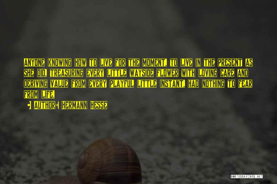 Hermann Hesse Quotes: Anyone Knowing How To Live For The Moment, To Live In The Present As She Did, Treasuring Every Little Wayside