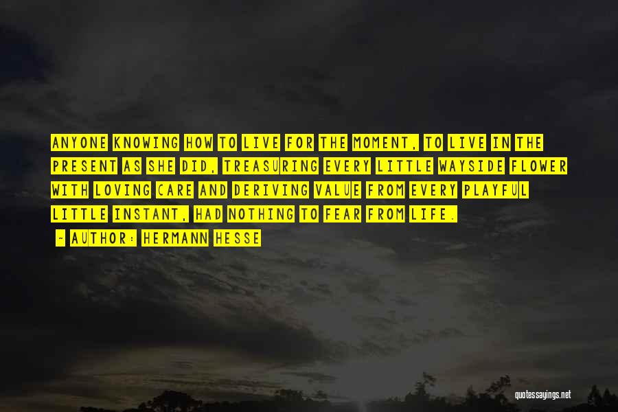 Hermann Hesse Quotes: Anyone Knowing How To Live For The Moment, To Live In The Present As She Did, Treasuring Every Little Wayside