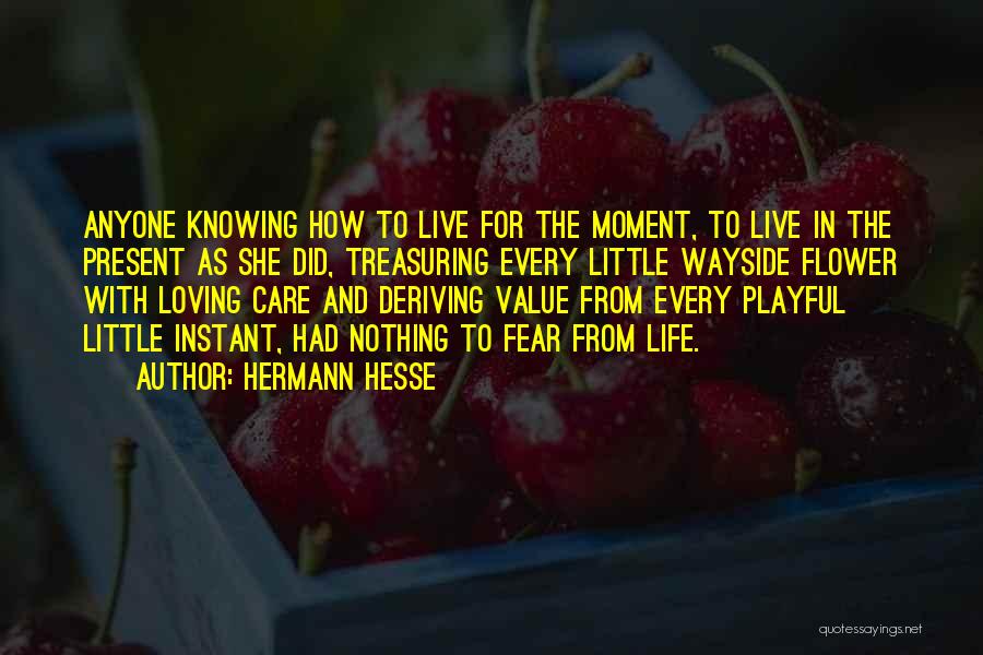 Hermann Hesse Quotes: Anyone Knowing How To Live For The Moment, To Live In The Present As She Did, Treasuring Every Little Wayside