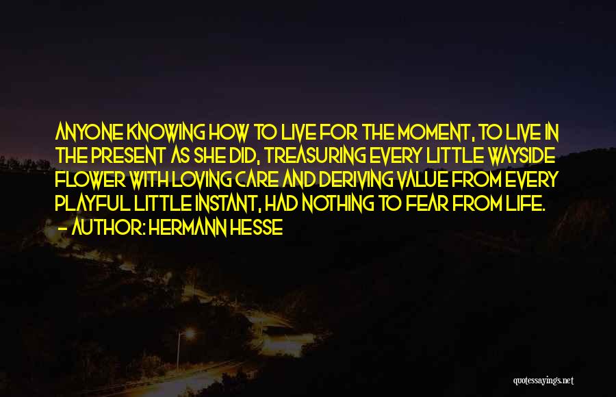 Hermann Hesse Quotes: Anyone Knowing How To Live For The Moment, To Live In The Present As She Did, Treasuring Every Little Wayside