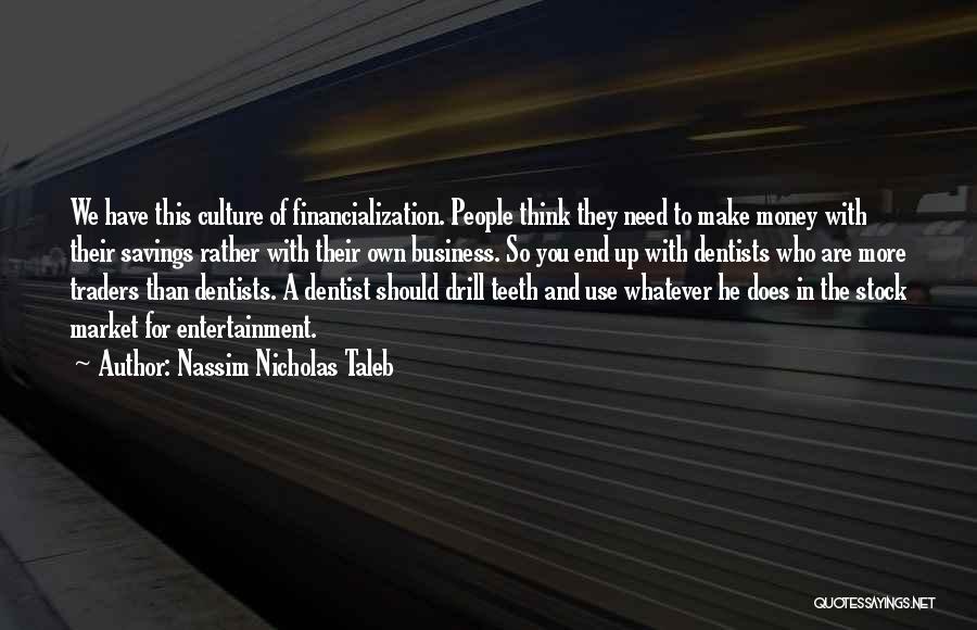 Nassim Nicholas Taleb Quotes: We Have This Culture Of Financialization. People Think They Need To Make Money With Their Savings Rather With Their Own