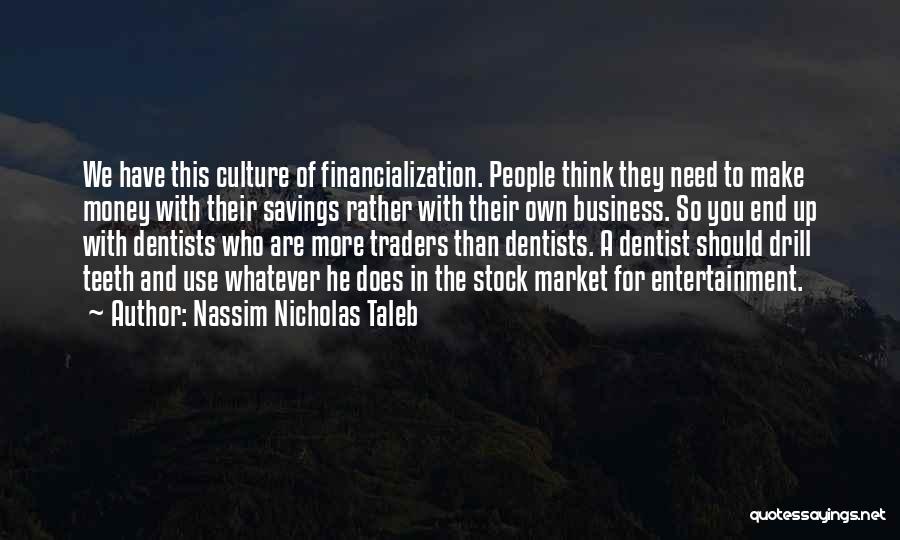 Nassim Nicholas Taleb Quotes: We Have This Culture Of Financialization. People Think They Need To Make Money With Their Savings Rather With Their Own