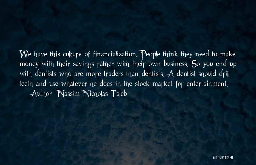 Nassim Nicholas Taleb Quotes: We Have This Culture Of Financialization. People Think They Need To Make Money With Their Savings Rather With Their Own