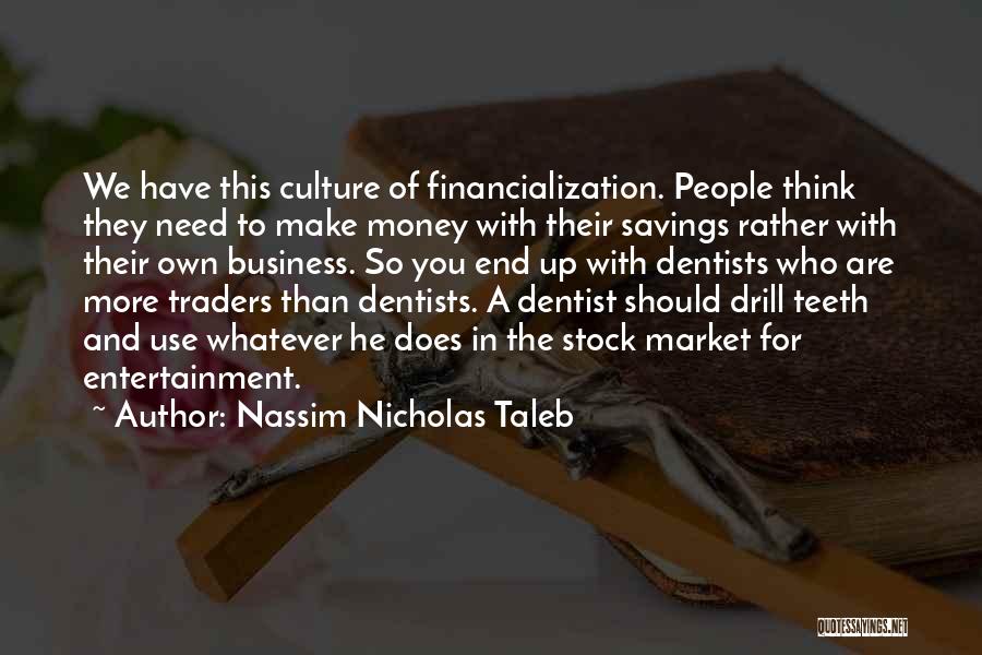 Nassim Nicholas Taleb Quotes: We Have This Culture Of Financialization. People Think They Need To Make Money With Their Savings Rather With Their Own