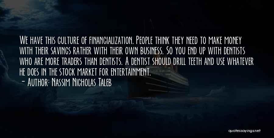 Nassim Nicholas Taleb Quotes: We Have This Culture Of Financialization. People Think They Need To Make Money With Their Savings Rather With Their Own