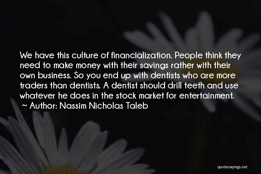 Nassim Nicholas Taleb Quotes: We Have This Culture Of Financialization. People Think They Need To Make Money With Their Savings Rather With Their Own