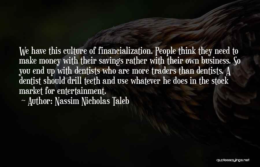 Nassim Nicholas Taleb Quotes: We Have This Culture Of Financialization. People Think They Need To Make Money With Their Savings Rather With Their Own